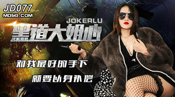 JD-077 黑道大姐心.对我最好的手下就要以身补偿.精东影业 1080P