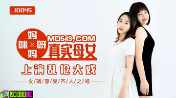 JD-045 妈妈咪呀.真实母女上演乱伦大战.女婿享受齐人之福.精东影业 1080P