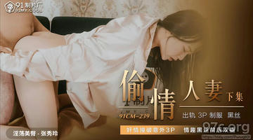 91CM-239 张秀玲 偷情人妻 下集 奸情撞破意外3P 情趣黑丝前后双插 1080P