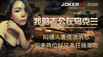 JD-095 我的老公在乌克兰.闷骚人妻借酒消愁.引来两位好兄弟狂操潮吹.精东影业 1080P