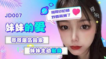 JD-007 雪见.妹妹的爱.哥哥退伍回家.妹妹主动献身.哥哥你好棒我要高潮了.精东影业 1080P