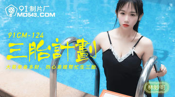 91CM-124 林妙可 三胎计划 热心弟媳帮忙生三胎 720P