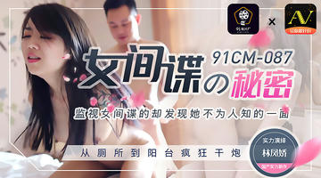 91CM-087 林凤娇 女间谍的秘密 监视女间谍却发现他不为人知的一面 从厕所到阳台疯狂干炮 720P